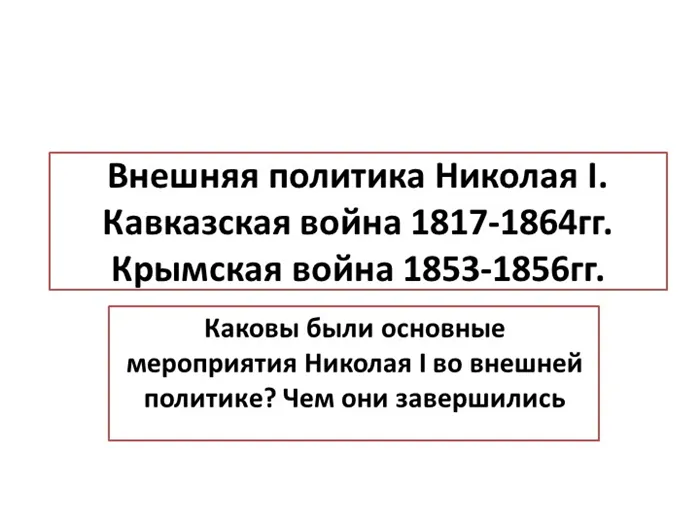 Внешняя политика Николая I. Кавказская война 1817-1864гг. Крымская война 1853. 